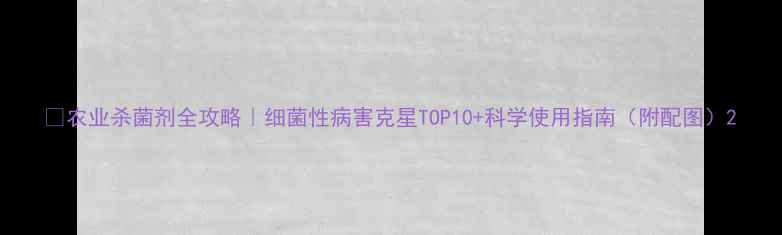图片 🌱农业杀菌剂全攻略｜细菌性病害克星TOP10+科学使用指南（附配图）2