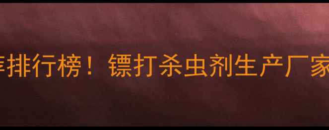 图片 🌱农业杀虫剂推荐排行榜！镖打杀虫剂生产厂家及选购指南全✨1