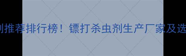 图片 🌱农业杀虫剂推荐排行榜！镖打杀虫剂生产厂家及选购指南全✨2