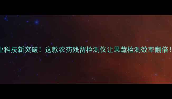图片 🌱农业科技新突破！这款农药残留检测仪让果蔬检测效率翻倍！🍅🥦