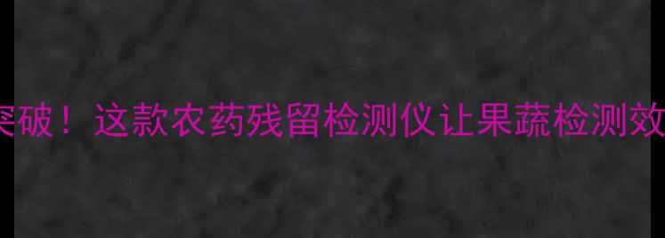 图片 🌱农业科技新突破！这款农药残留检测仪让果蔬检测效率翻倍！🍅🥦1