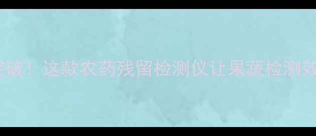 图片 🌱农业科技新突破！这款农药残留检测仪让果蔬检测效率翻倍！🍅🥦2