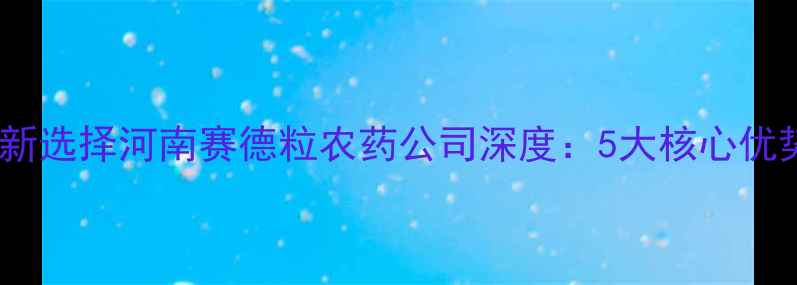 图片 🌱农业科技新选择河南赛德粒农药公司深度：5大核心优势+种植指南