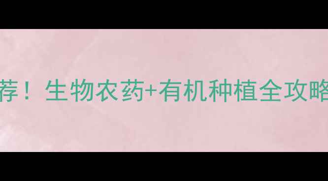 图片 🌱农冠农药有限责任公司最新推荐！生物农药+有机种植全攻略，病虫害防治选对品牌太重要！