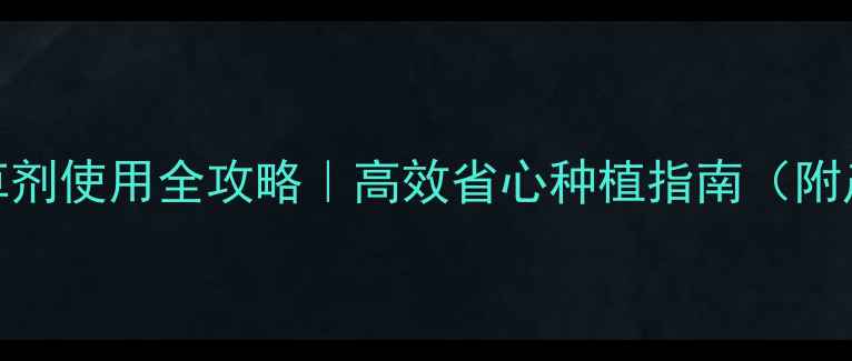 图片 🌱农田大棚除草剂使用全攻略｜高效省心种植指南（附产品实测对比）