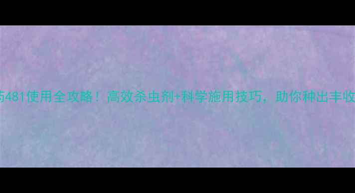 图片 🌱农药481使用全攻略！高效杀虫剂+科学施用技巧，助你种出丰收田🌾1