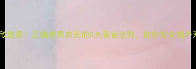 图片 🌱农药≠敌敌畏！正确使用农药的5大黄金法则，助你安全增产双丰收🌾2
