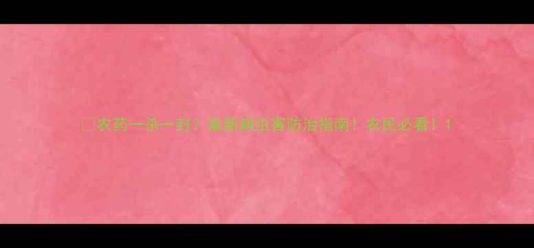 图片 🌱农药一杀一封？最新病虫害防治指南！农民必看！1