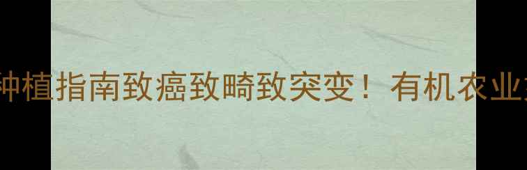 图片 🌱农药三致毒性｜安全种植指南致癌致畸致突变！有机农业如何守护土地与人体？2