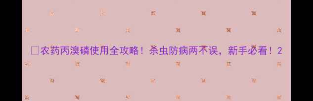 图片 🌱农药丙溴磷使用全攻略！杀虫防病两不误，新手必看！2