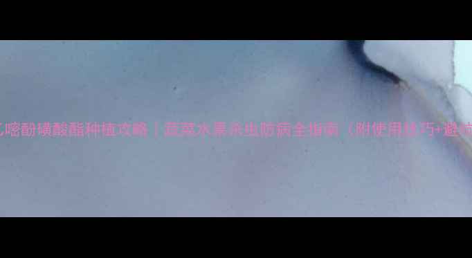 图片 🌱农药乙嘧酚磺酸酯种植攻略｜蔬菜水果杀虫防病全指南（附使用技巧+避坑要点）1