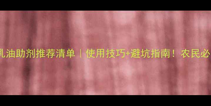 图片 🌱农药乳油助剂推荐清单｜使用技巧+避坑指南！农民必看干货1