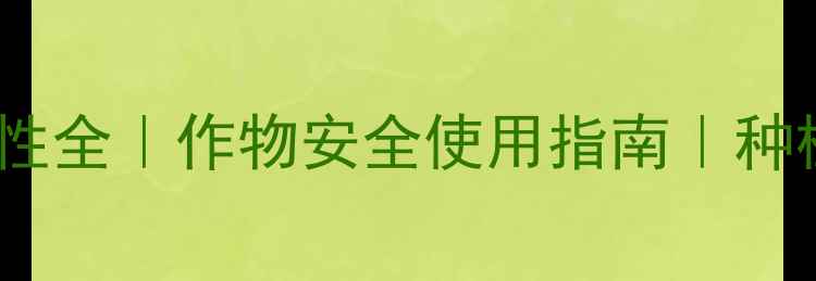 图片 🌱农药传导性全｜作物安全使用指南｜种植技术必备2