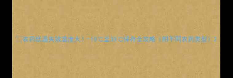 图片 🌱农药低温失效温度大！-10℃至30℃保存全攻略（附不同农药类型）2