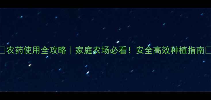 图片 🌱农药使用全攻略｜家庭农场必看！安全高效种植指南🌾