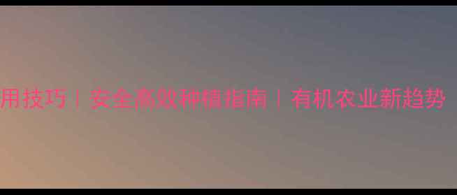 图片 🌱农药使用技巧｜安全高效种植指南｜有机农业新趋势｜必看🌻1