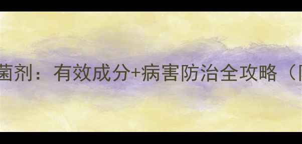 图片 🌱农药千金杀菌剂：有效成分+病害防治全攻略（附使用技巧）1