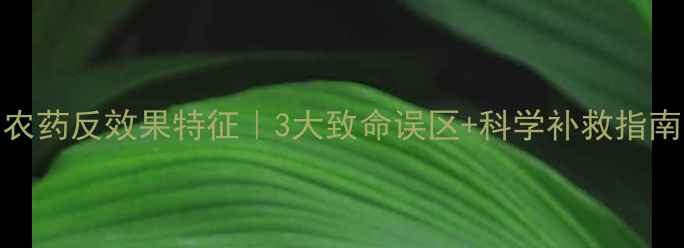 图片 🌱农药反效果特征｜3大致命误区+科学补救指南🌱