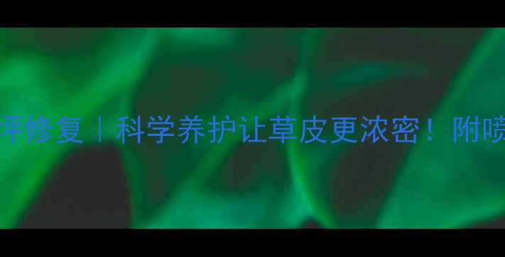 图片 🌱农药喷施+草坪修复｜科学养护让草皮更浓密！附喷药全流程图解1