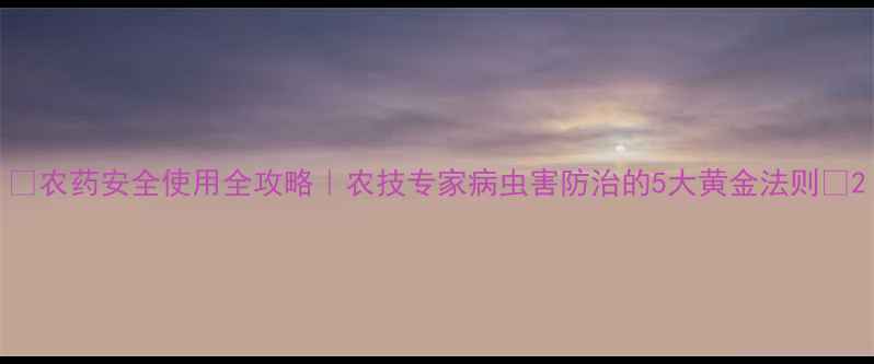 图片 🌱农药安全使用全攻略｜农技专家病虫害防治的5大黄金法则💡2