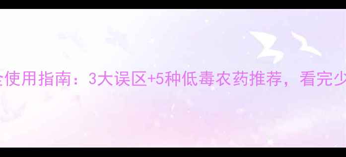 图片 🌱农药安全使用指南：3大误区+5种低毒农药推荐，看完少走弯路！1