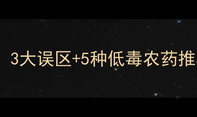图片 🌱农药安全使用指南：3大误区+5种低毒农药推荐，看完少走弯路！2