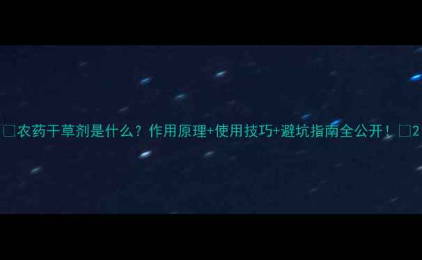 图片 🌱农药干草剂是什么？作用原理+使用技巧+避坑指南全公开！🌾2