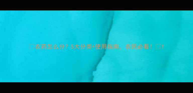 图片 🌱农药怎么分？5大分类+使用指南，农民必看！🌾1