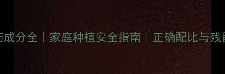 图片 🌱农药成分全｜家庭种植安全指南｜正确配比与残留管理