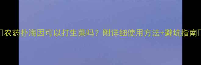 图片 🌱农药扑海因可以打生菜吗？附详细使用方法+避坑指南💡