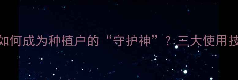 图片 🌱农药推荐：拜耳康如何成为种植户的“守护神”？三大使用技巧+效果对比全！🌱1