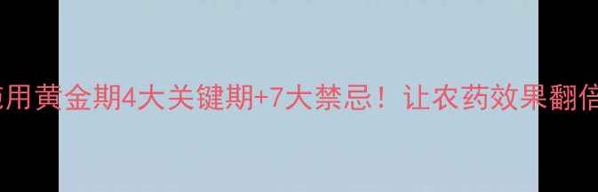 图片 🌱农药施用黄金期4大关键期+7大禁忌！让农药效果翻倍还省钱1