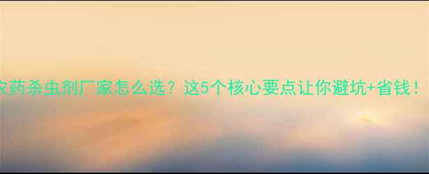 图片 🌱农药杀虫剂厂家怎么选？这5个核心要点让你避坑+省钱！🔥2