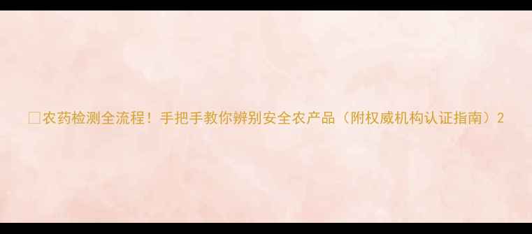 图片 🌱农药检测全流程！手把手教你辨别安全农产品（附权威机构认证指南）2