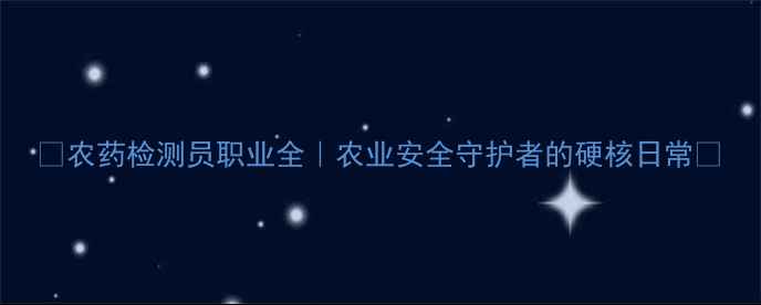 图片 🌱农药检测员职业全｜农业安全守护者的硬核日常✨