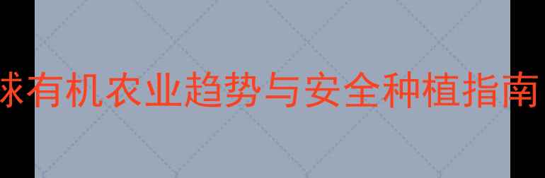 图片 🌱农药残留危害大？全球有机农业趋势与安全种植指南，助你吃出健康农产品2