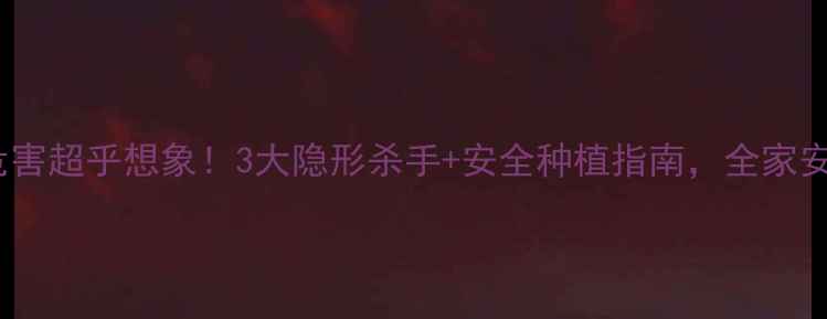 图片 🌱农药残留危害超乎想象！3大隐形杀手+安全种植指南，全家安心吃菜必看2