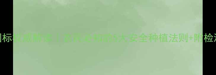 图片 🌱农药残留新国标权威解读｜农民必知的5大安全种植法则+附检测流程全攻略！