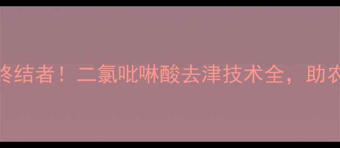 图片 🌱农药残留终结者！二氯吡啉酸去津技术全，助农环保双丰收