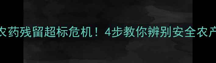 图片 🌱农药残留超标危机！4步教你辨别安全农产品