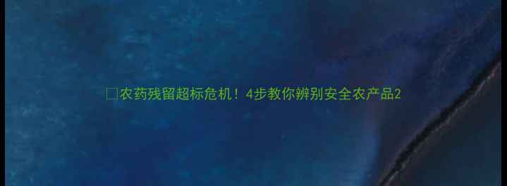 图片 🌱农药残留超标危机！4步教你辨别安全农产品2