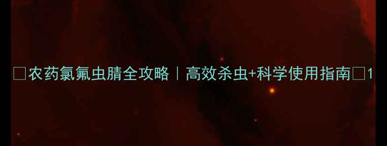 图片 🌱农药氯氟虫腈全攻略｜高效杀虫+科学使用指南🔥1