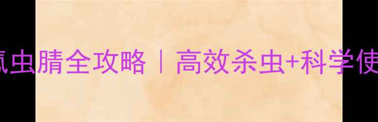 图片 🌱农药氯氟虫腈全攻略｜高效杀虫+科学使用指南🔥2