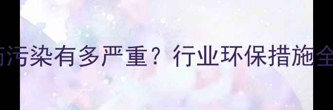 图片 🌱农药污染有多严重？行业环保措施全！🌱2