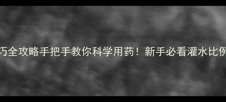 图片 🌱农药灌水技巧全攻略手把手教你科学用药！新手必看灌水比例+避坑指南🌾2