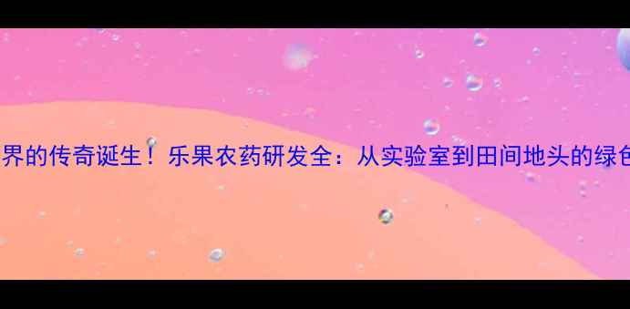 图片 🌱农药界的传奇诞生！乐果农药研发全：从实验室到田间地头的绿色革命2