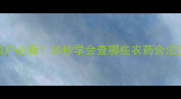 图片 🌱农药登记查询指南种植户必看！30秒学会查哪些农药合法使用（附官方最新名单）