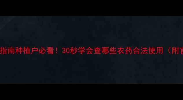 图片 🌱农药登记查询指南种植户必看！30秒学会查哪些农药合法使用（附官方最新名单）2