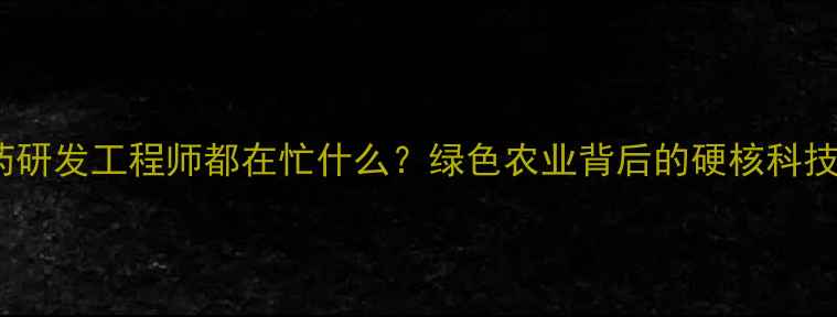 图片 🌱农药研发工程师都在忙什么？绿色农业背后的硬核科技！💡2