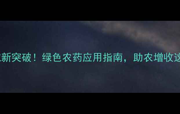 图片 🌱农药研究新突破！绿色农药应用指南，助农增收这样做！🌾1
